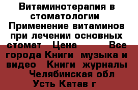 Витаминотерапия в стоматологии  Применение витаминов при лечении основных стомат › Цена ­ 257 - Все города Книги, музыка и видео » Книги, журналы   . Челябинская обл.,Усть-Катав г.